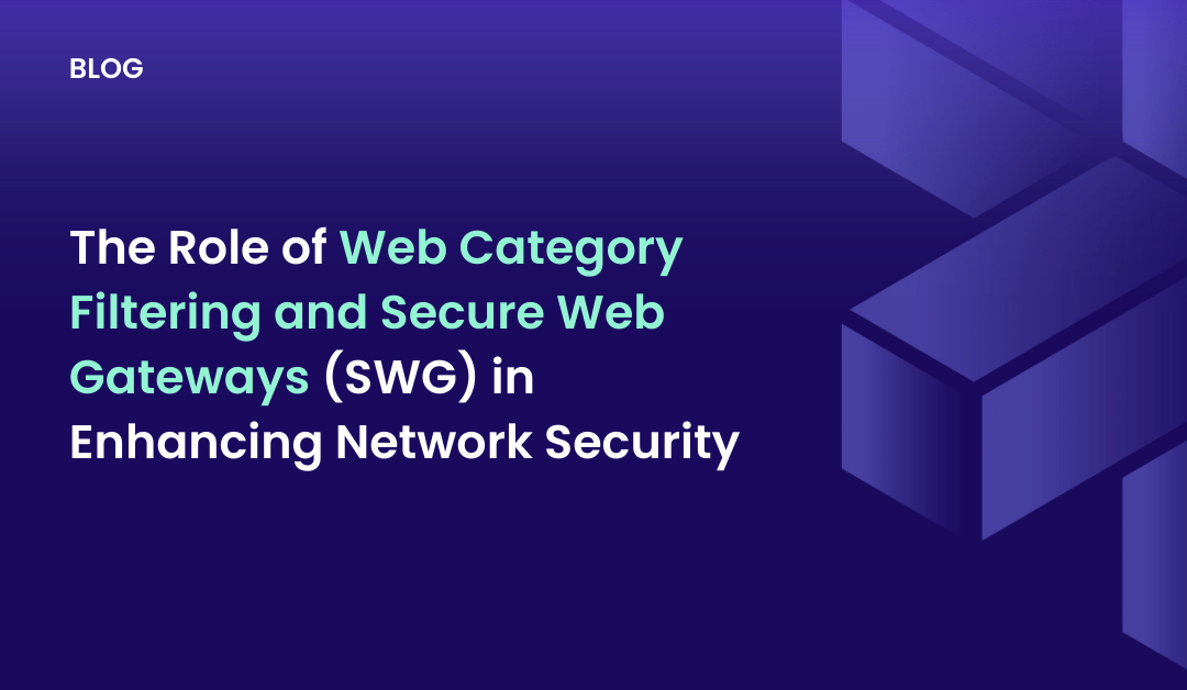 The Role of Web Category Filtering and Secure Web Gateways (SWG) in Enhancing Network Security
