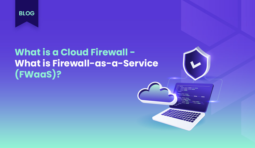 What is a cloud firewall? – What is firewall-as-a-Service (FWaaS)?