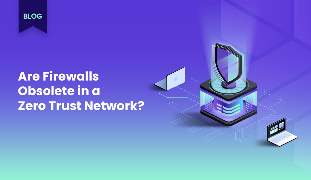 Are firewalls obsolete in a zero trust network?