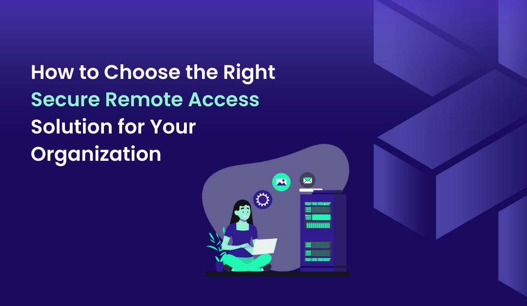How to Choose the Right Secure Remote Access Solution for Your Organization