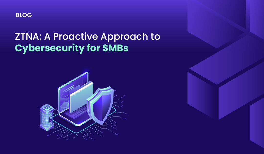 ZTNA: A Proactive Approach to Cybersecurity for SMBs