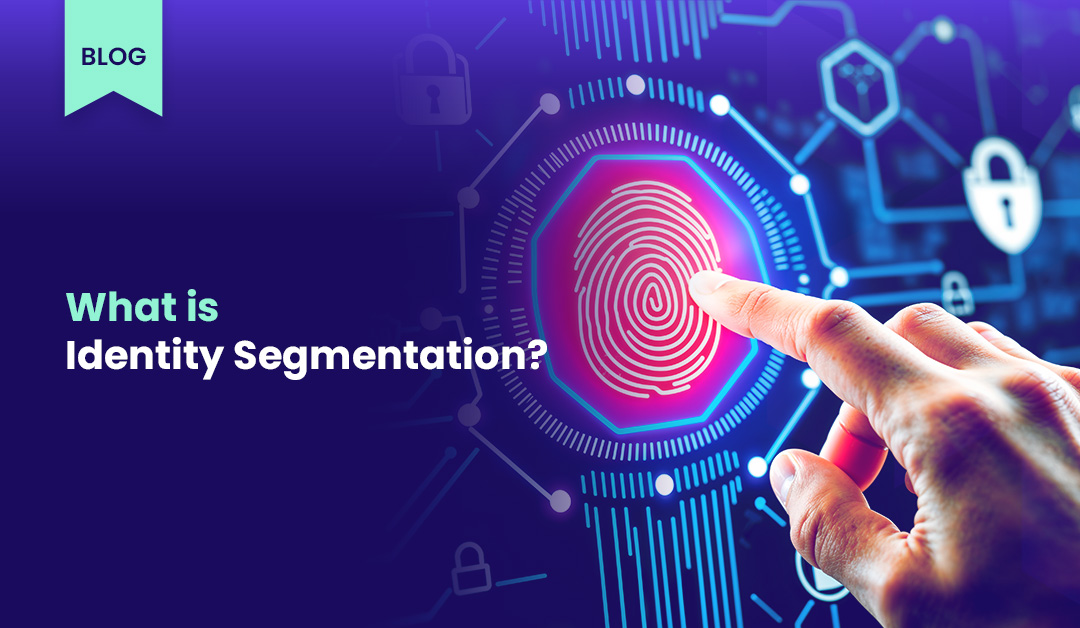 Identity Segmentation – Why Identity is the New Security Perimeter