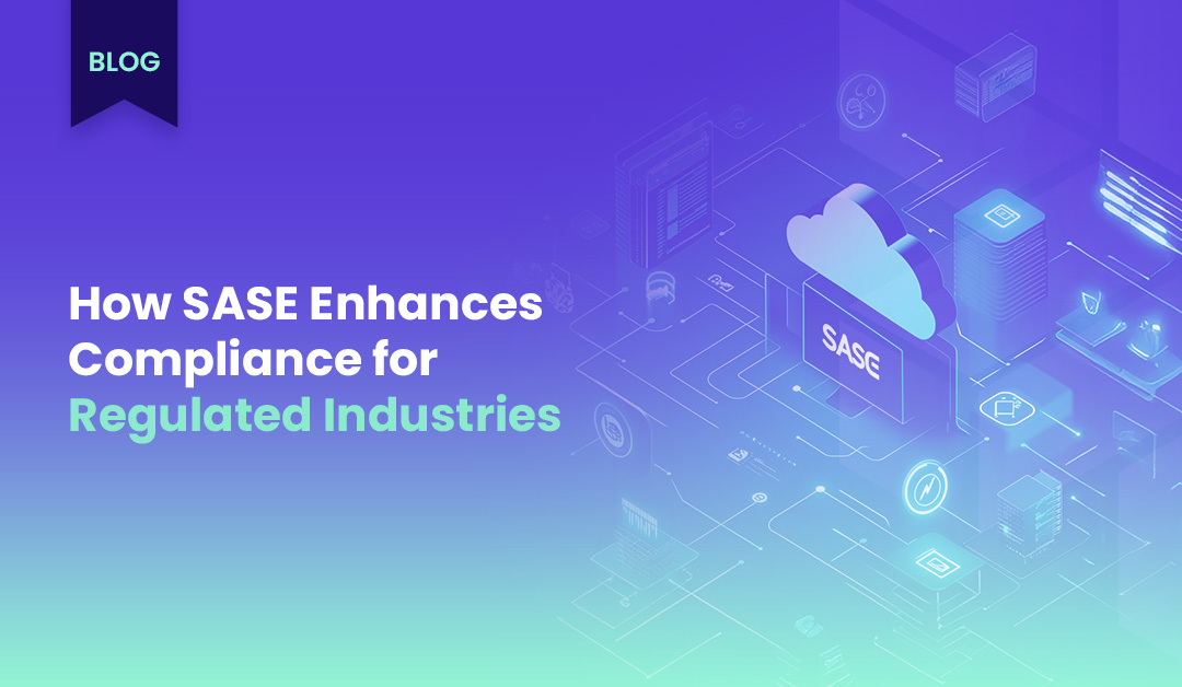 How SASE Enhances Compliance for Regulated Industries