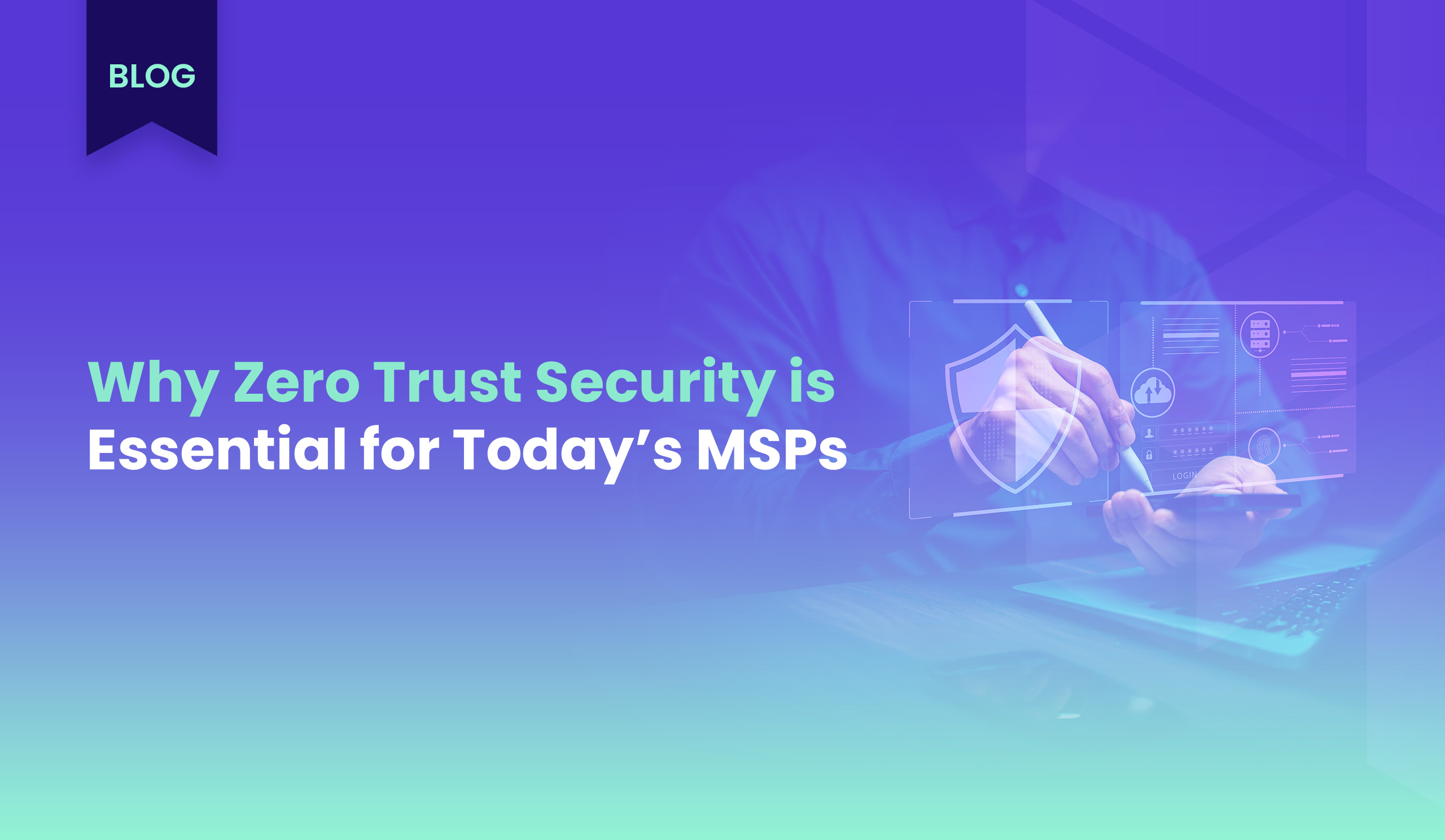 Why Zero Trust Security Is Essential for Today’s MSPs