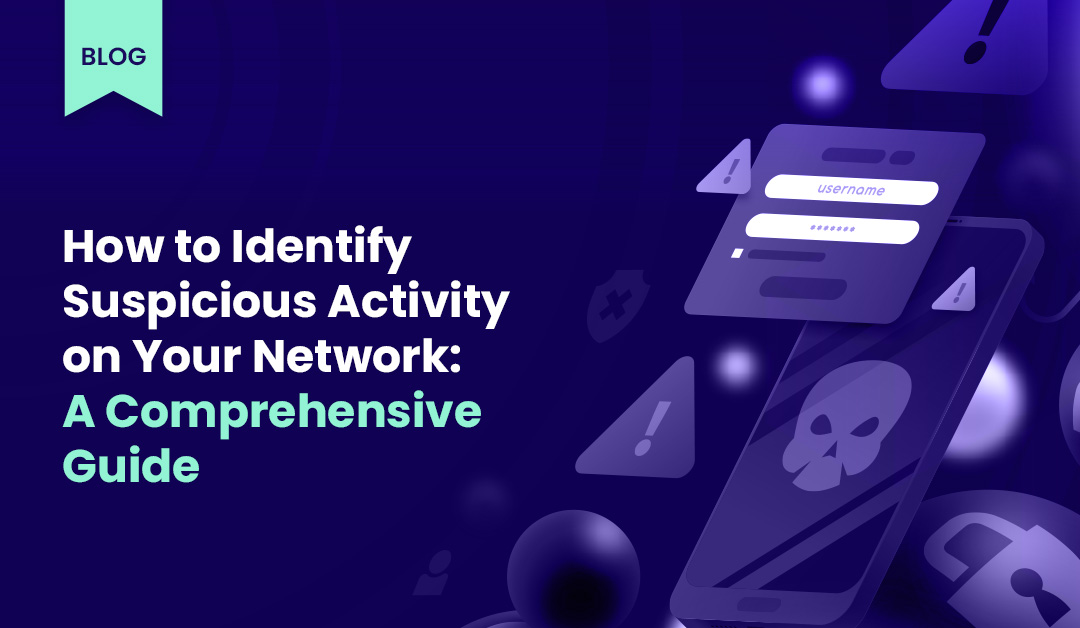 How to Identify Suspicious Activity on Your Network: A Comprehensive Guide