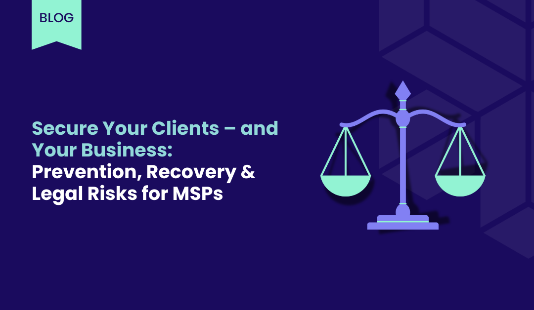 Secure Your Clients – and Your Business: Prevention, Recovery & Legal Risks for MSPs