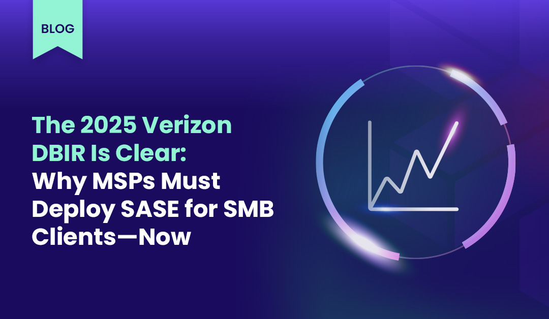 The 2025 Verizon DBIR Is Clear: Why MSPs Must Deploy SASE for SMB Clients—Now